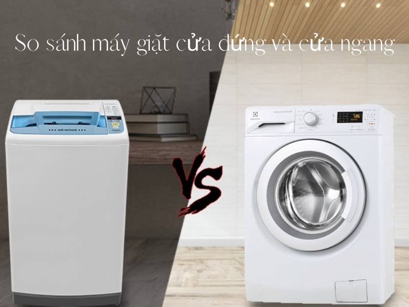 So sánh máy giặt cửa đứng và cửa ngang, nên mua loại nào?