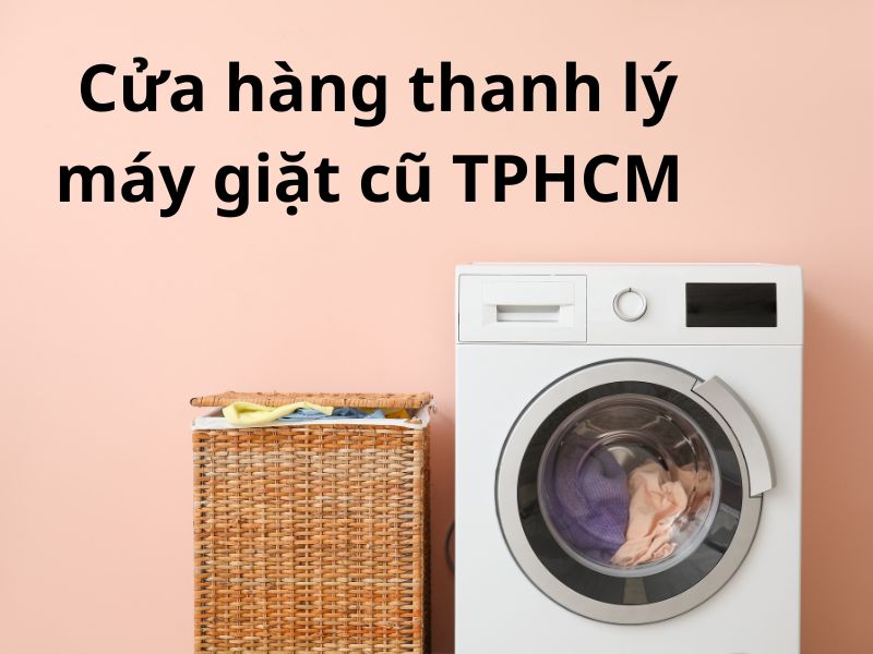 Cửa hàng thanh lý máy giặt cũ TPHCM